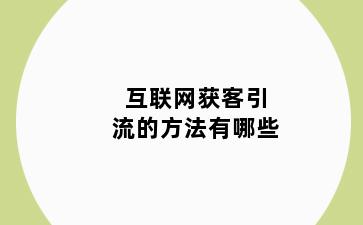 互联网获客引流的方法有哪些