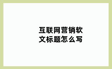 互联网营销软文标题怎么写