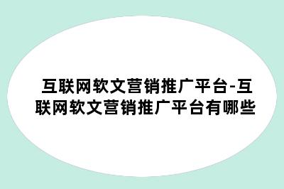 互联网软文营销推广平台-互联网软文营销推广平台有哪些