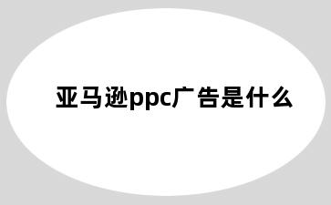 亚马逊ppc广告是什么