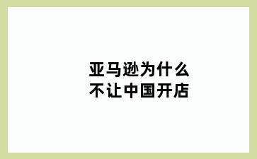 亚马逊为什么不让中国开店