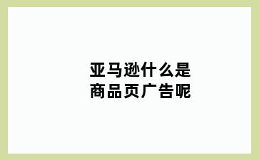 亚马逊什么是商品页广告呢