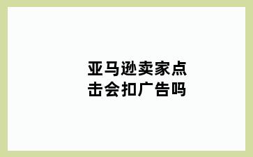 亚马逊卖家点击会扣广告吗