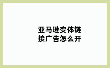 亚马逊变体链接广告怎么开