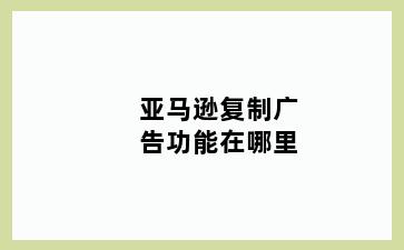 亚马逊复制广告功能在哪里