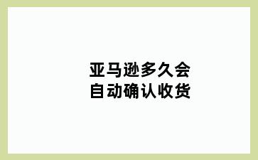 亚马逊多久会自动确认收货