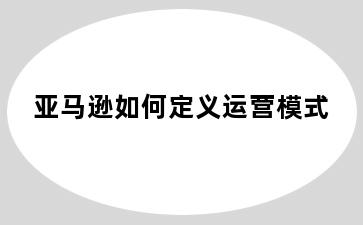 亚马逊如何定义运营模式