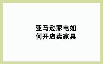 亚马逊家电如何开店卖家具