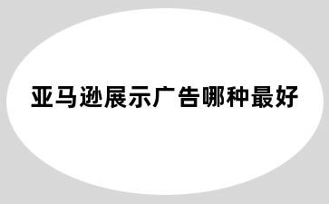 亚马逊展示广告哪种最好