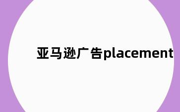 亚马逊广告placement