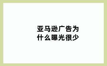 亚马逊广告为什么曝光很少