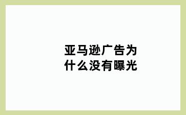 亚马逊广告为什么没有曝光