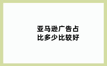 亚马逊广告占比多少比较好