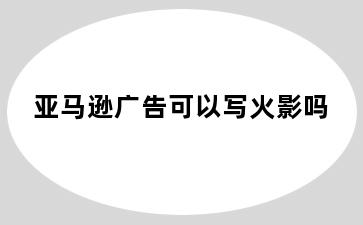 亚马逊广告可以写火影吗