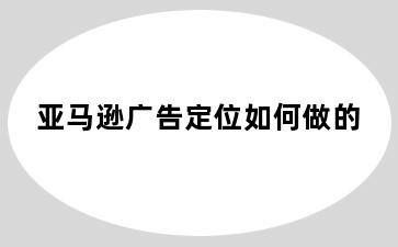 亚马逊广告定位如何做的