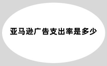 亚马逊广告支出率是多少