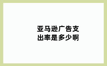 亚马逊广告支出率是多少啊