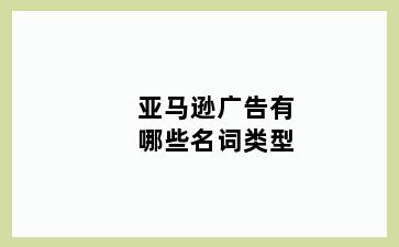 亚马逊广告有哪些名词类型