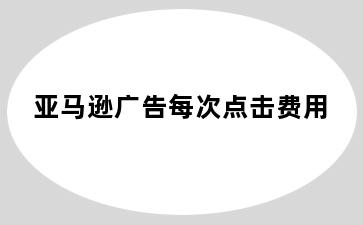 亚马逊广告每次点击费用