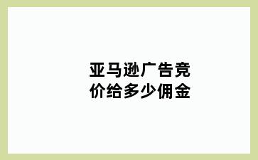 亚马逊广告竞价给多少佣金