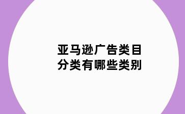 亚马逊广告类目分类有哪些类别