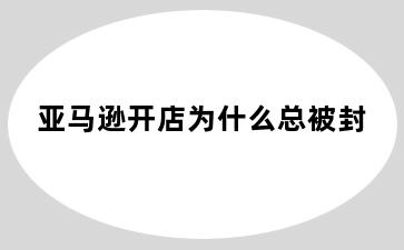 亚马逊开店为什么总被封