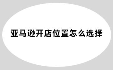 亚马逊开店位置怎么选择