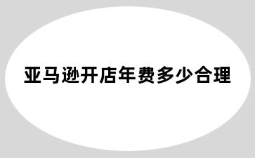 亚马逊开店年费多少合理