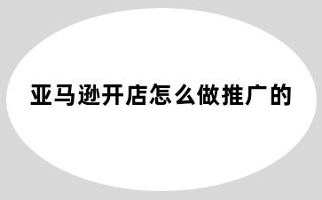 亚马逊开店怎么做推广的