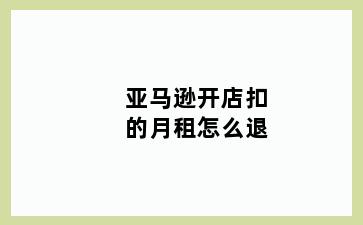 亚马逊开店扣的月租怎么退