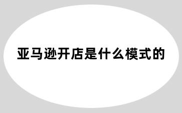 亚马逊开店是什么模式的