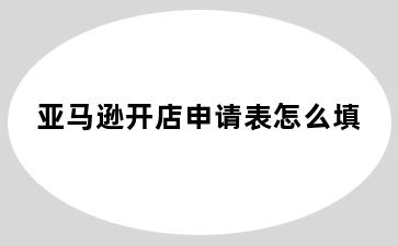 亚马逊开店申请表怎么填