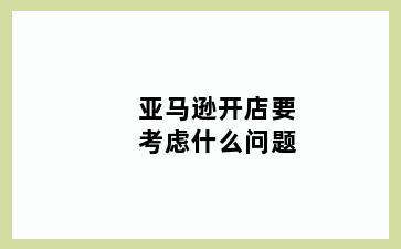 亚马逊开店要考虑什么问题