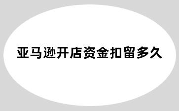 亚马逊开店资金扣留多久