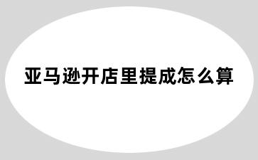 亚马逊开店里提成怎么算