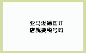 亚马逊德国开店就要税号吗