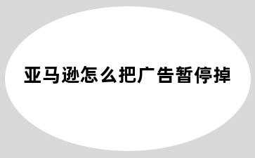 亚马逊怎么把广告暂停掉