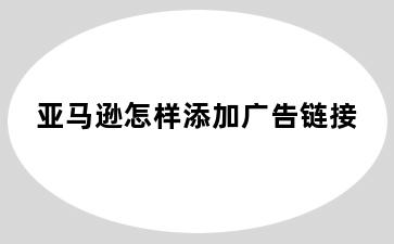 亚马逊怎样添加广告链接