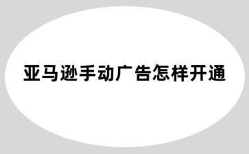 亚马逊手动广告怎样开通