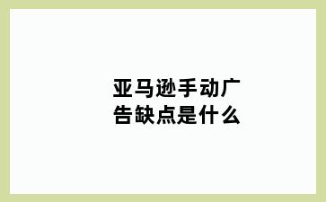 亚马逊手动广告缺点是什么