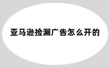 亚马逊捡漏广告怎么开的