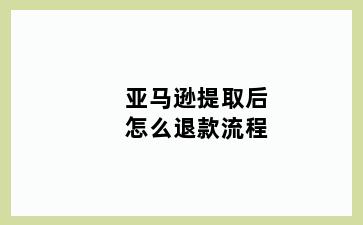 亚马逊提取后怎么退款流程