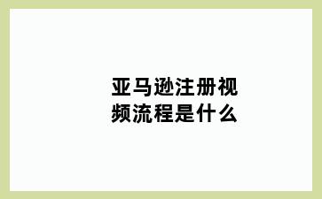 亚马逊注册视频流程是什么