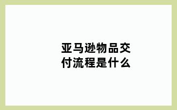 亚马逊物品交付流程是什么