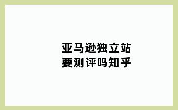 亚马逊独立站要测评吗知乎