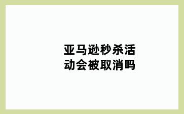 亚马逊秒杀活动会被取消吗