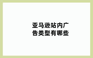 亚马逊站内广告类型有哪些