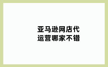 亚马逊网店代运营哪家不错