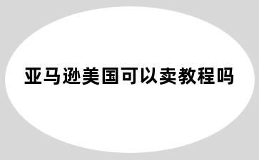 亚马逊美国可以卖教程吗