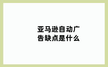 亚马逊自动广告缺点是什么